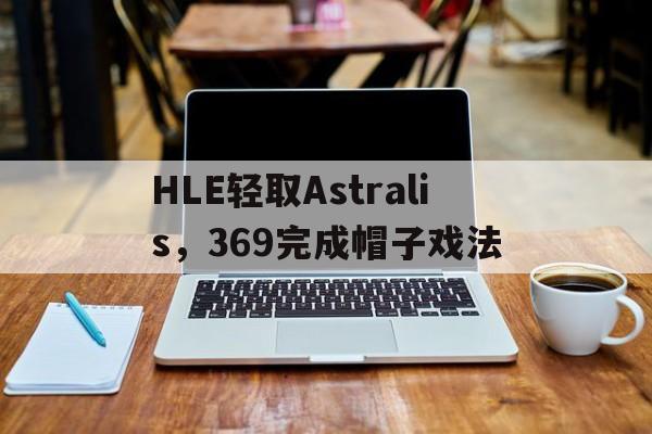 HLE轻取Astralis，369完成帽子戏法的简单介绍