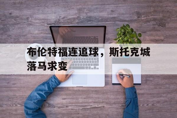 包含布伦特福连追球，斯托克城落马求变的词条